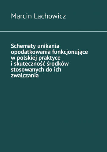 Schematy unikania opodatkowania funkcjonujące
w polskiej praktyce i skuteczność środków stosowanych do ich
zwalczania