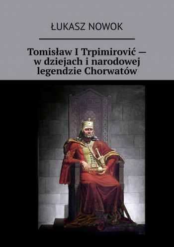 Tomisław I Trpimirović — w dziejach i narodowej legendzie Chorwatów